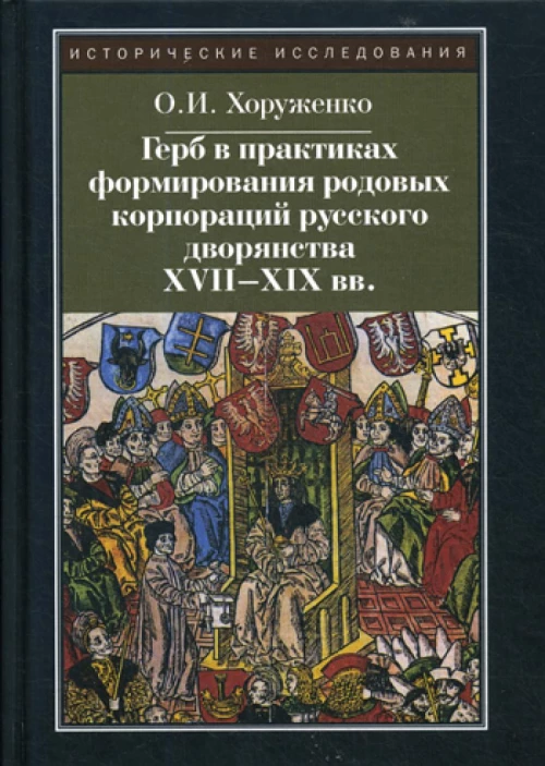Герб в практиках формирования родовых корпораций русского дворянства XVII-XIX вв.  2-е изд., испр. Хоруженко О.И.