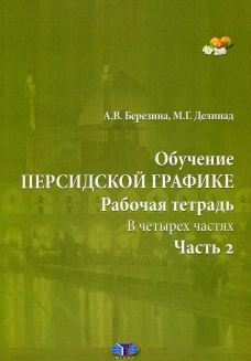 Обучение персидской графике. Рабочая тетрадь. В 4 ч. Ч. 2. Березина А.В., Делинад М.Г.