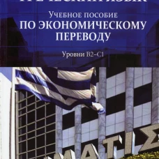 Греческий язык: Учебное пособие по экономическому переводу. Уровни В2-С1. Торопова А.А., Толстикова И.О., Комаровская Н.В.