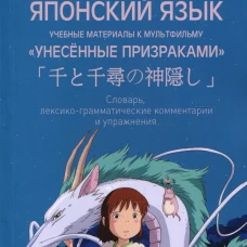 Японский язык. Учебные материалы к мультфильму "Унесенные призраками". Словарь, лексико-грамматические комментарии и упражнения: Учебное пособие. Сост. Сладкова Е.В.