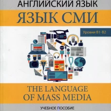 Английский язык. Язык СМИ. The Language of mass media. Учебное пособие. Уровни В1&ndash;В2. Спицына С.Ю., Гаджиева Л.А., Темнова Е.В.