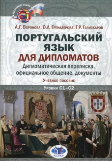 Португальский язык для дипломатов. Дипломатическая переписка, официальное общение, документы: Учебное пособие. Уровни C1&ndash;С2. 2-е изд., перераб. и доп. Воронова А.Г., Гренадерова О.Л., Галискаров Г.Р.