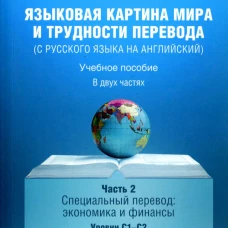 Языковая картина мира и трудности перевода (с русского языка на английский): Учебное пособие. В 2 ч. Ч. 2: уровни С1-С2. Коровкина М.Е.