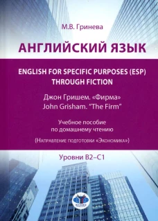 Английский язык. English for Specific Purposes (ESP) through Fiction. Джон Гришем. "Фирма" = John Grisham. "The Firm": Учебное пособие: уровни В2-С1. Гринева М.В.