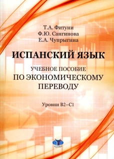 Испанский язык: Учебное пособие по экономическому переводу: уровни B2-C1. 5-е изд., доп.и расшир. Фитуни Т.А., Сангинова Ф.Ю., Чупрыгина Е.А.