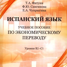 Испанский язык: Учебное пособие по экономическому переводу: уровни B2-C1. 5-е изд., доп.и расшир. Фитуни Т.А., Сангинова Ф.Ю., Чупрыгина Е.А.