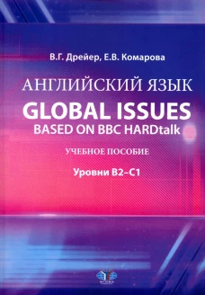 Английский язык. Global issues based on BBC HARDtalk: Учебное пособие: уровни В2–С1. Дрейер В.Г., Комарова Е.В.