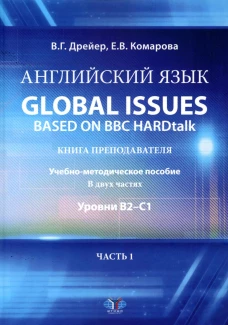 Английский язык. Global issues based on BBC HARDtalk: книга преподавателя. Учебно-методическое пособие: уровни В2-С1. В 2 ч. Ч. 1. Дрейер В.Г., Комарова Е.В.