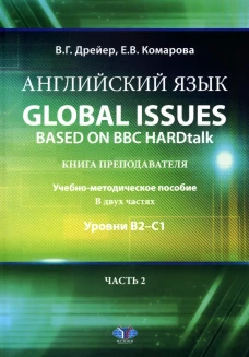 Английский язык. Global issues based on BBC HARDtalk: книга преподавателя: Учебно-методическое пособие: уровни В2–С1. В 2 ч. Ч. 2. Дрейер В.Г., Комарова Е.В.