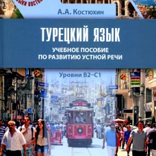 Турецкий язык. Уровни В2-С1: Учебное пособие по развитию устной речи. Костюхин А.А.
