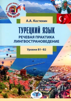 Турецкий язык. Речевая практика. Лингвострановедение. Уровни В1-В2: Учебное пособие. Костюхин А.А.