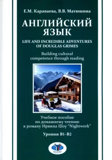 Английский язык. Life and Incredible Adventures of Douglas Grimes. Building cultural competence through reading. Уровни В1-В2: Учебное пособие. Матюшина В.В., Караваева Е.М.