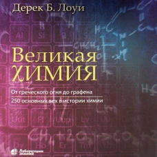 Великая химия. От греческого огня до графена. 250 основных вех в истории химии. 2-е изд. Лоуи Д.Б