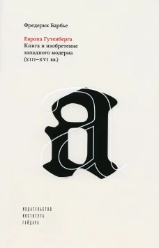 Европа Гутенберга. Книга и изобретение западного модерна (XIII-XVI). 2-е изд. Барбье Ф.
