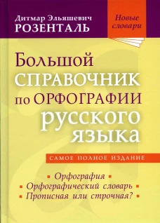 Большой справочник по орфографии русского языа: Орфография. Орфографический словарь. Прописная или строчная?. Розенталь Д.Э.