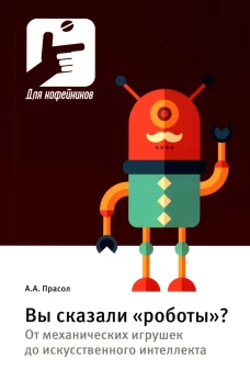 Вы сказали &laquo;роботы&raquo;? От механических игрушек до искусственного интеллекта. Прасол А.А.