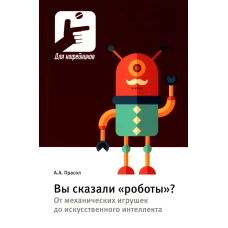 Вы сказали &laquo;роботы&raquo;? От механических игрушек до искусственного интеллекта. Прасол А.А.