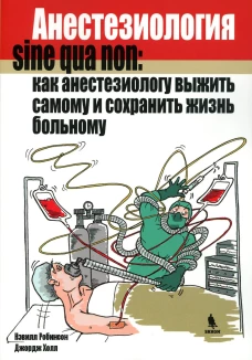 Анестезиология sine qua non: как анестезиологу выжить самому и сохранить жизнь больному. Робинсон Н., Холл Дж.