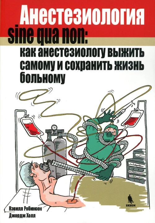 Анестезиология sine qua non: как анестезиологу выжить самому и сохранить жизнь больному. Робинсон Н., Холл Дж.