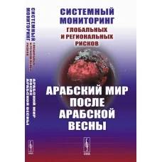 Системный мониторинг глобальных и региональных рисков. Арабский мир после Арабской весны. 4-е изд., стер. Коротаев А.В., Исаев Л.М., Шишкина А.Р.