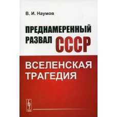 Преднамеренный развал СССР: Вселенская трагедия. Наумов В.И