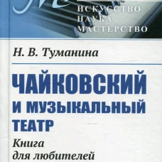 Чайковский и музыкальный театр: Книга для любителей музыки. Туманина Н.В.