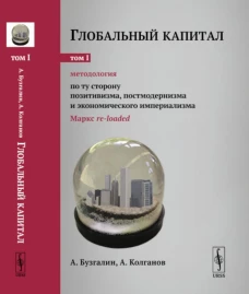 Глобальный капитал. Т. 1: Методология: По ту сторону позитивизма, постмодернизма и экономического империализма (Маркс re-loaded). Бузгалин А.В., Колганов А.И.