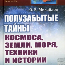 Полузабытые тайны Космоса, Земли, Моря, Техники и Истории. Михайлов О.В.