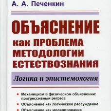 Объяснение как проблема методологии естествознания: Логика и эпистемология. 2-е изд., доп. Печенкин А.А.