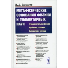 Метафизические основания физики и гуманитарных наук: Фундаментальная физика. Проблемы сознания. Литература и история. Захаров В.Д.