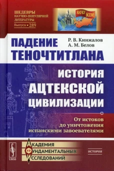 Падение Теночтитлана: История ацтекской цивилизации. От истоков до уничтожения испанскими завоевателями. 2-е изд. Кинжалов Р.В., Белов А.М.