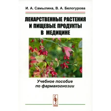 Лекарственные растения и пищевые продукты в медицине: Учебное пособие по фармакогнозии. Самылина И.А., Белогурова В.А.