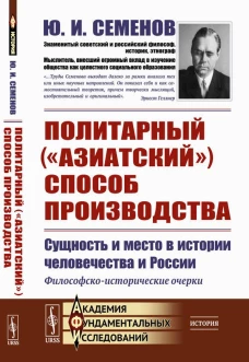 Политарный ("азиатский") способ производства: сущность и место в истории человечества и России: Философско-исторические очерки. Семенов Ю.И.