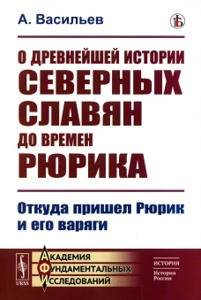 О древнейшей истории северных славян до времен Рюрика: Откуда пришел Рюрик и его варяги (репринтное изд.). Васильев А.