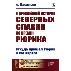 О древнейшей истории северных славян до времен Рюрика: Откуда пришел Рюрик и его варяги (репринтное изд.). Васильев А.