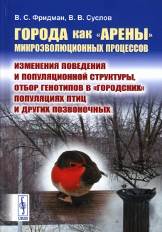 Города как "арены" микроэволюционных процессов: Изменения поведения и популяционной структуры, отбор генотипов в &laquo;городских&raquo; популяциях птиц. Фридман В.С., Суслов В.В