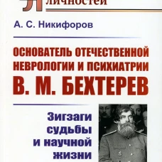 Основатель отечественной неврологии и психиатрии В.М. Бехтерев: Зигзаги судьбы и научной жизни. Никифоров А.С.