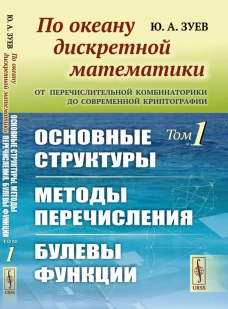 По океану дискретной математики: От перечислительной комбинаторики до современной криптографии: Основные структуры. Методы перечисления. Булевы функци. Зуев Ю.А.