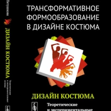 Трансформативное формообразование в дизайне костюма: Дизайн костюма: Теоретические и экспериментальные основы: Учебник. Петушкова Г.И.