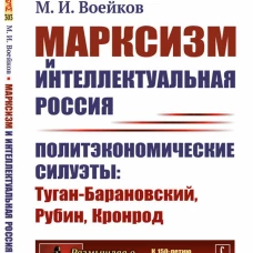 Марксизм и интеллектуальная Россия: Политэкономические силуэты: Туган-Барановский, Рубин, Кронрод. Воейков М.И