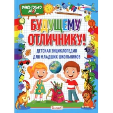 Будущему отличнику! Детская энциклопедия для младших школьников.