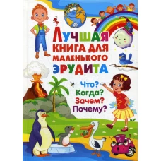 Лучшая книга для маленького эрудита. Что? Когда? Зачем? Почему?. Ред. Фаданова Ю., Скиба Т.