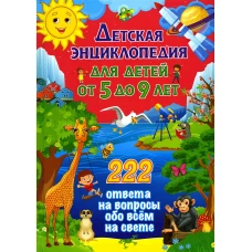 Детская энциклопедия для детей от 5 до 9 лет. 222 ответа на вопросы обо всем на свете. Ред. Скиба Т.В., Рублев С.В.