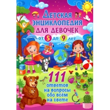 Детская энциклопедия для девочек от 5 до 9 лет. 111 ответов на вопросы обо всем на свете.