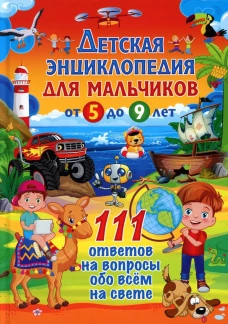 Детская энциклопедия для мальчиков от 5 до 9 лет. 111 ответов на вопросы обо всем на свете.
