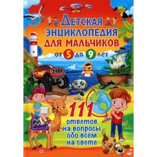 Детская энциклопедия для мальчиков от 5 до 9 лет. 111 ответов на вопросы обо всем на свете.