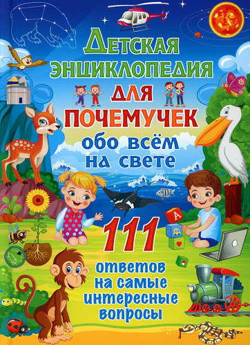 Детская энциклопедия для почемучек обо всем на свете. 111 ответов на самые интересные вопросы.
