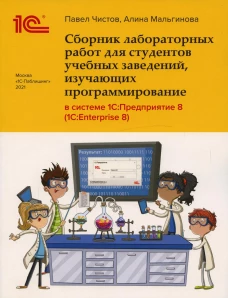 Сборник лабораторных работ для студентов учебных заведений, изучающих программирование в системе 1С: Предприятие (1С:Enterprise). Чистов П. А., Мальгинова А.А.