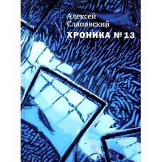 Хроника №13: Рассказы, сценарий, пьесы, эссе, хроника общих и личных событий. Слаповский А. И.