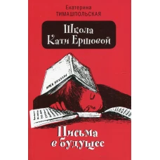 Школа Кати Ершовой. Письма в будущее: повесть (обл.). Тимашпольская Е.Б